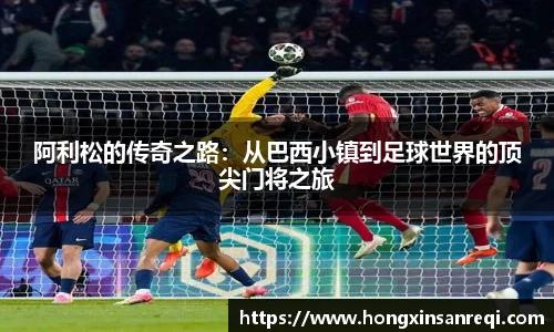阿利松的传奇之路：从巴西小镇到足球世界的顶尖门将之旅