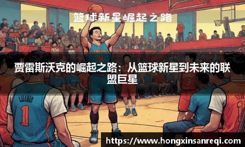 贾雷斯沃克的崛起之路：从篮球新星到未来的联盟巨星