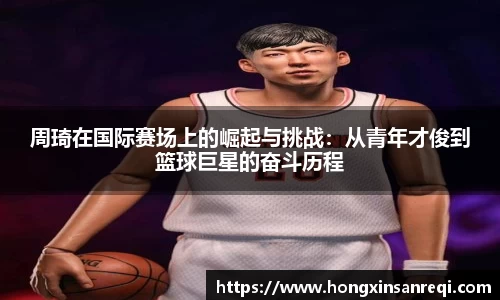 周琦在国际赛场上的崛起与挑战：从青年才俊到篮球巨星的奋斗历程