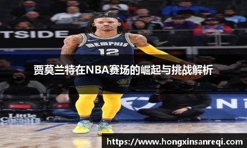 贾莫兰特在NBA赛场的崛起与挑战解析